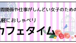 人間関係や仕事がしんどい女子のための 気軽におしゃべりカフェタイム