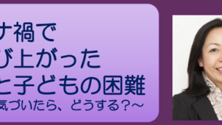 コロナ禍で浮かび上がった女性と子どもの困難 ～DVに気づいたら、どうする？～
